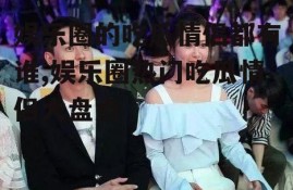 娱乐圈的吃瓜情侣都有谁,娱乐圈热门吃瓜情侣大盘点