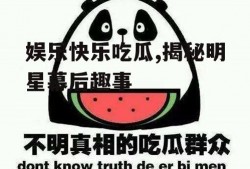 娱乐快乐吃瓜,揭秘明星幕后趣事