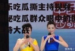 娱乐吃瓜撕主持视频,揭秘吃瓜群众眼中的撕主持大战