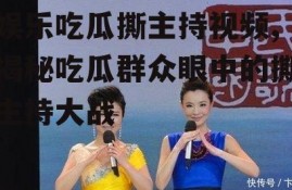 娱乐吃瓜撕主持视频,揭秘吃瓜群众眼中的撕主持大战