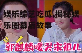 娱乐综艺吃瓜,揭秘娱乐圈幕后故事
