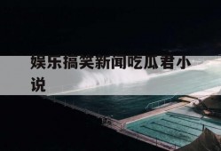 娱乐搞笑新闻吃瓜君小说
