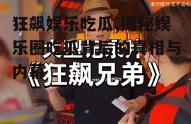 狂飙娱乐吃瓜,揭秘娱乐圈吃瓜背后的真相与内幕