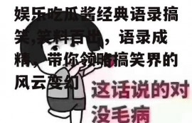 娱乐吃瓜酱经典语录搞笑,笑料百出，语录成精，带你领略搞笑界的风云变幻