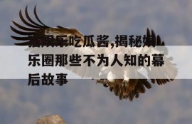 猫娱乐吃瓜酱,揭秘娱乐圈那些不为人知的幕后故事