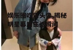 娱乐圈吃瓜头像,揭秘明星幕后生活瞬间