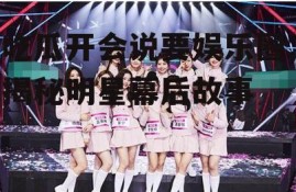 吃瓜开会说要娱乐圈,揭秘明星幕后故事
