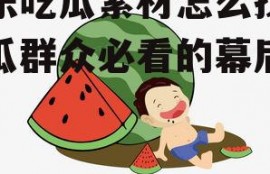 娱乐吃瓜素材怎么找,吃瓜群众必看的幕后故事