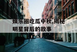 娱乐圈吃瓜中秋,揭秘明星背后的故事