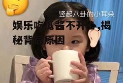 娱乐吃瓜酱不开心,揭秘背后原因