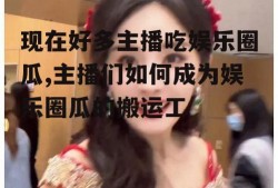 现在好多主播吃娱乐圈瓜,主播们如何成为娱乐圈瓜的搬运工