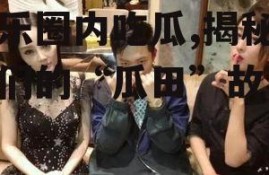 娱乐圈内吃瓜,揭秘明星们的“瓜田”故事