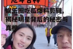 娱乐圈吃瓜爆料剪辑,揭秘明星背后的秘密与真相