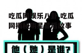 吃瓜网娱乐八卦,吃瓜网揭秘明星幕后故事