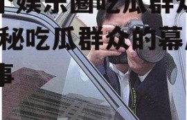 一个娱乐圈吃瓜群众的,揭秘吃瓜群众的幕后故事