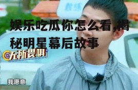 娱乐吃瓜你怎么看,揭秘明星幕后故事
