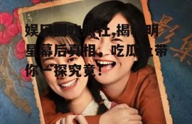 娱乐圈吃瓜社,揭秘明星幕后真相，吃瓜社带你一探究竟！