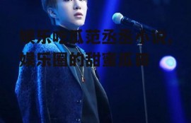 娱乐吃瓜范丞丞小说,娱乐圈的甜蜜瓜田