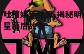 吐槽娱乐吃瓜,揭秘明星幕后故事