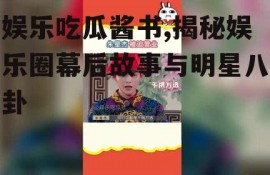 娱乐吃瓜酱书,揭秘娱乐圈幕后故事与明星八卦