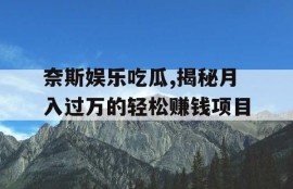 奈斯娱乐吃瓜,揭秘月入过万的轻松赚钱项目
