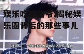 娱乐吃瓜酱爷,揭秘娱乐圈背后的那些事儿