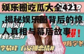 娱乐圈吃瓜大全421,揭秘娱乐圈背后的惊人真相与幕后故事