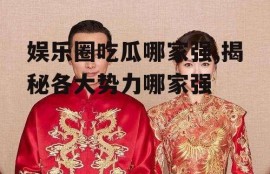 娱乐圈吃瓜哪家强,揭秘各大势力哪家强