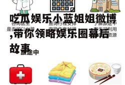 吃瓜娱乐小蓝姐姐微博,带你领略娱乐圈幕后故事