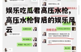娱乐吃瓜君高压水枪,高压水枪背后的娱乐风云