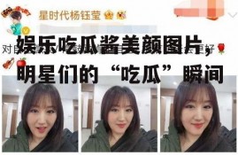 娱乐吃瓜酱美颜图片,明星们的“吃瓜”瞬间