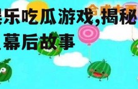 娱乐吃瓜游戏,揭秘明星幕后故事