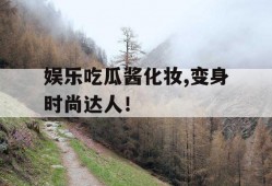 娱乐吃瓜酱化妆,变身时尚达人！