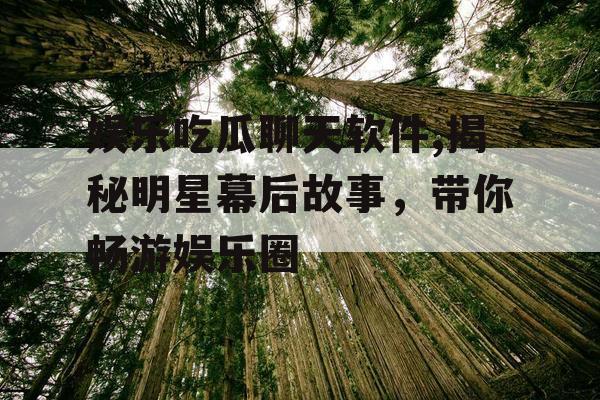 娱乐吃瓜聊天软件,揭秘明星幕后故事，带你畅游娱乐圈