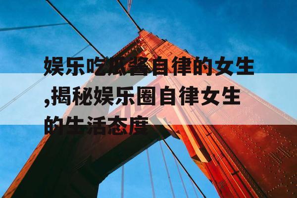 娱乐吃瓜酱自律的女生,揭秘娱乐圈自律女生的生活态度