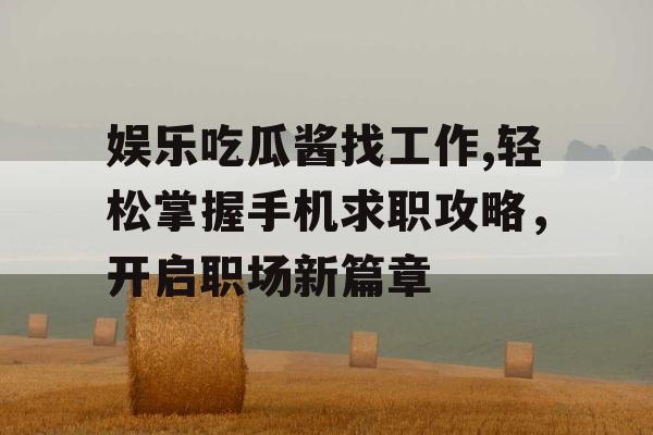 娱乐吃瓜酱找工作,轻松掌握手机求职攻略，开启职场新篇章
