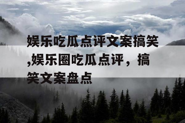 娱乐吃瓜点评文案搞笑,娱乐圈吃瓜点评，搞笑文案盘点