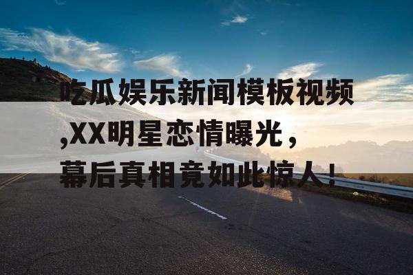 吃瓜娱乐新闻模板视频,XX明星恋情曝光，幕后真相竟如此惊人！