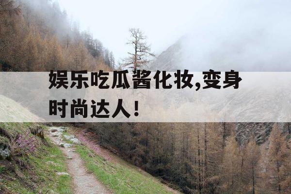 娱乐吃瓜酱化妆,变身时尚达人！