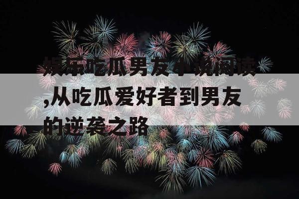 娱乐吃瓜男友小说阅读,从吃瓜爱好者到男友的逆袭之路