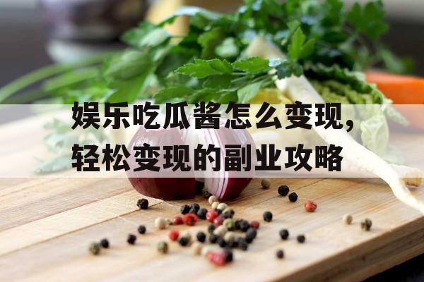 娱乐吃瓜酱怎么变现,轻松变现的副业攻略