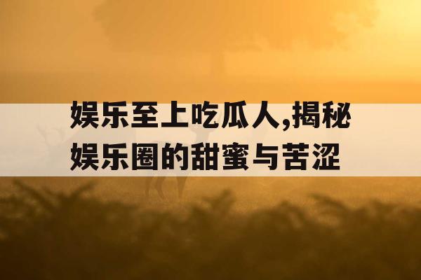 娱乐至上吃瓜人,揭秘娱乐圈的甜蜜与苦涩