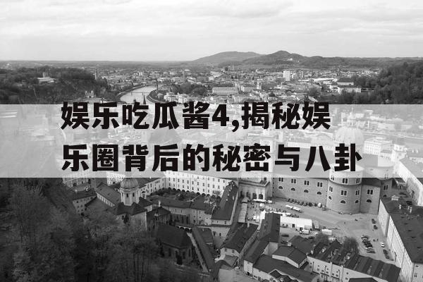 娱乐吃瓜酱4,揭秘娱乐圈背后的秘密与八卦