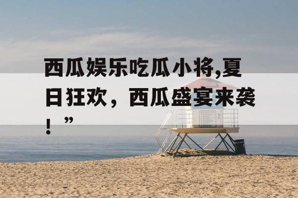 西瓜娱乐吃瓜小将,夏日狂欢，西瓜盛宴来袭！”