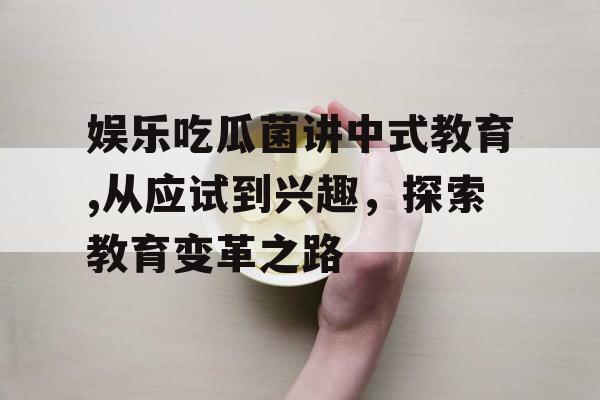 娱乐吃瓜菌讲中式教育,从应试到兴趣，探索教育变革之路