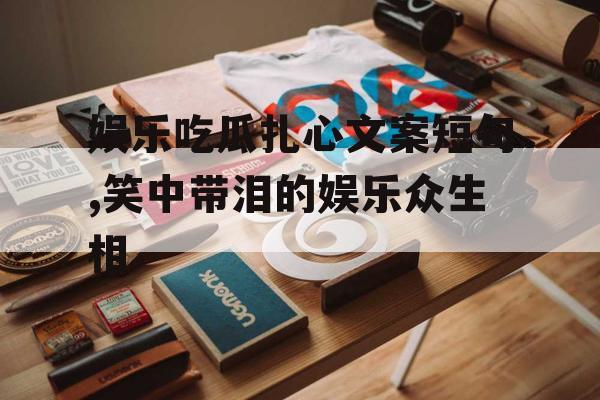 娱乐吃瓜扎心文案短句,笑中带泪的娱乐众生相