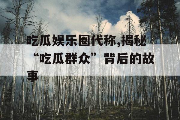 吃瓜娱乐圈代称,揭秘“吃瓜群众”背后的故事