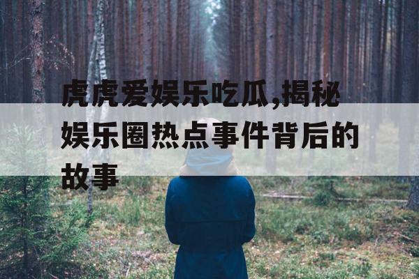 虎虎爱娱乐吃瓜,揭秘娱乐圈热点事件背后的故事