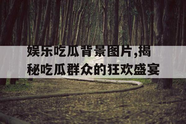 娱乐吃瓜背景图片,揭秘吃瓜群众的狂欢盛宴