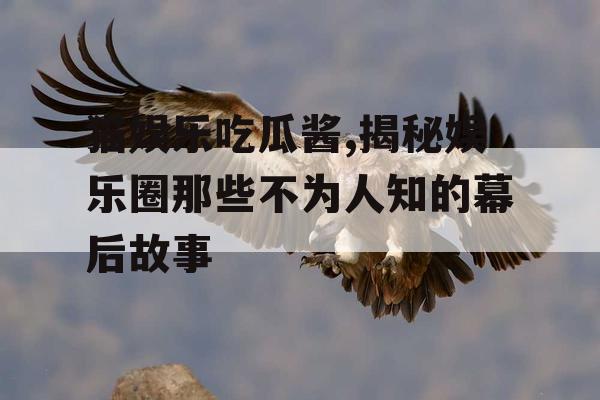 猫娱乐吃瓜酱,揭秘娱乐圈那些不为人知的幕后故事